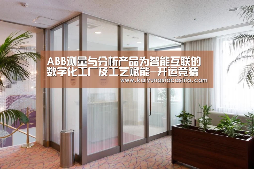 ABB测量与分析产品为智能互联的数字化工厂及工艺赋能-开运竞猜(图2) 开运直播