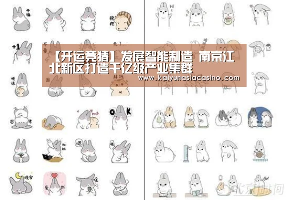 【开运竞猜】发展智能制造 南京江北新区打造千亿级产业集群(图1) 开运竞猜