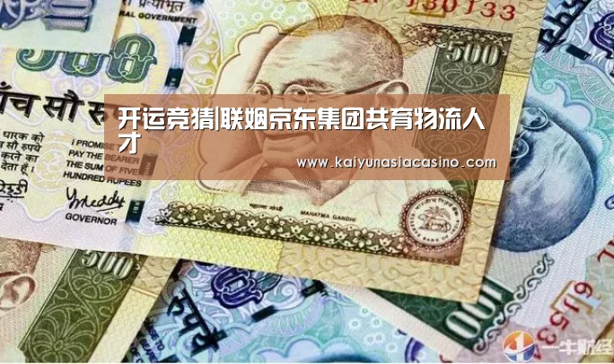 开运竞猜|联姻京东集团共育物流人才(图2) 开运娱乐