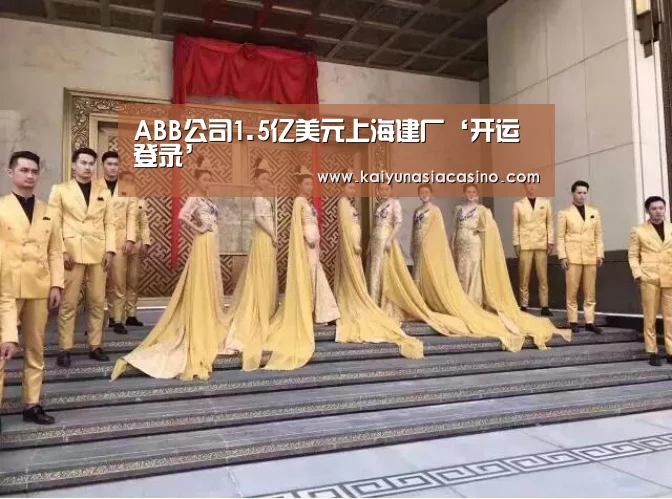 ABB公司1.5亿美元上海建厂‘开运登录’(图4) 开运竞猜
